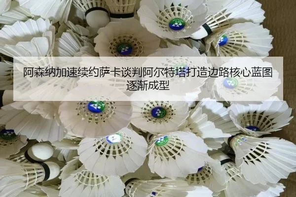 阿森纳加速续约萨卡谈判阿尔特塔打造边路核心蓝图逐渐成型