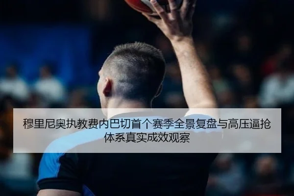 穆里尼奥执教费内巴切首个赛季全景复盘与高压逼抢体系真实成效观察