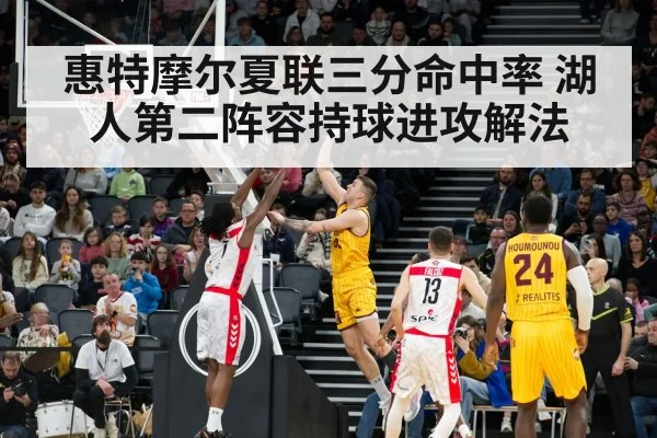 惠特摩尔夏联三分命中率 湖人第二阵容持球进攻解法