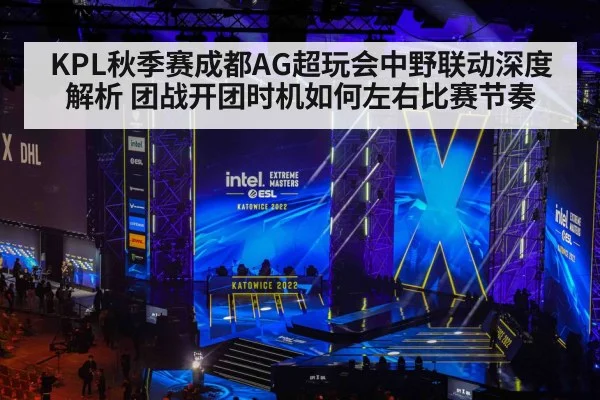 KPL秋季赛成都AG超玩会中野联动深度解析 团战开团时机如何左右比赛节奏
