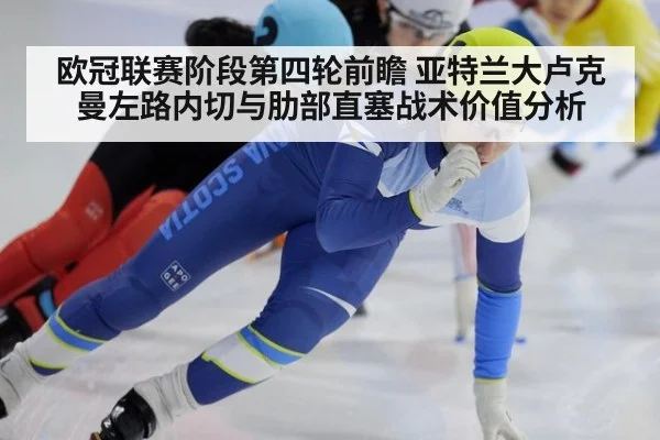 欧冠联赛阶段第四轮前瞻 亚特兰大卢克曼左路内切与肋部直塞战术价值分析